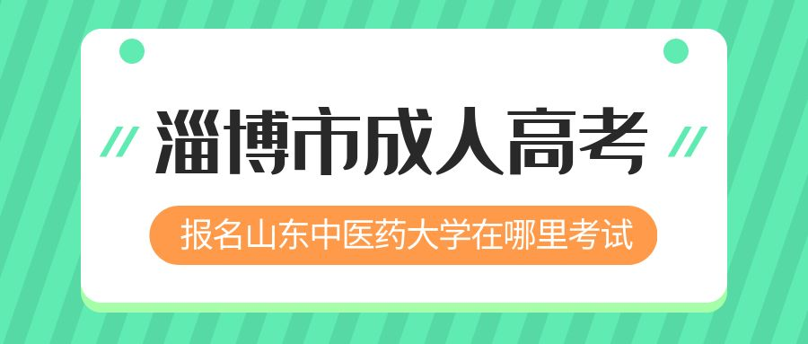 淄博市报名2023年山东中医药大学成人高考在哪里考试 