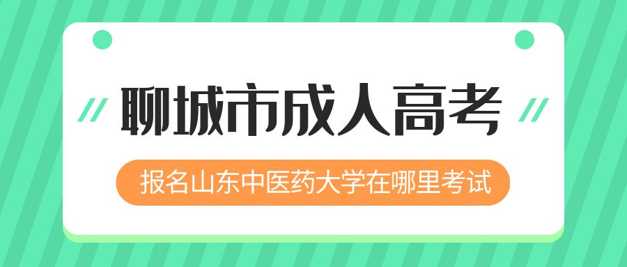 聊城市报名2023年山东中医药大学成人高考在哪里考试 