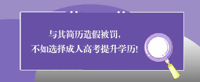 与其简历造假被罚，不如选择成人高考提升学历！