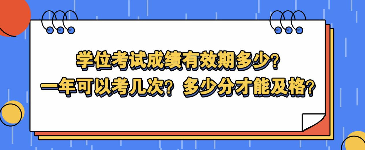 学位考试成绩有效期多少？一年可以考几次？多少分才能及格？