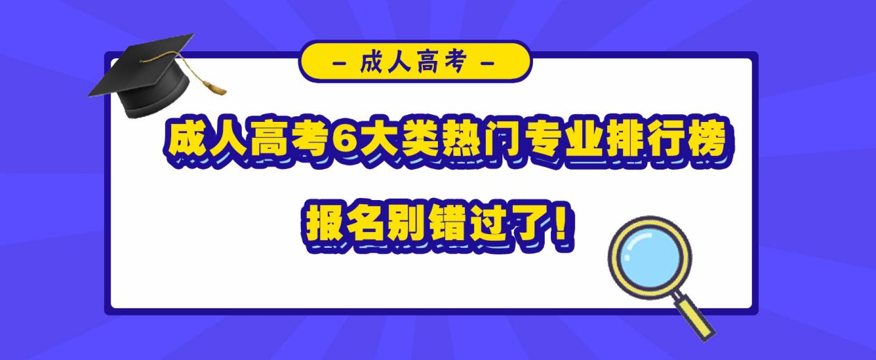 成人高考6大类热门专业排行榜，报名别错过了！