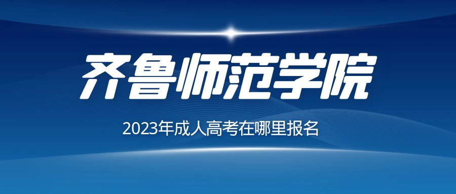 在哪里报名2023年齐鲁师学院范成人高考