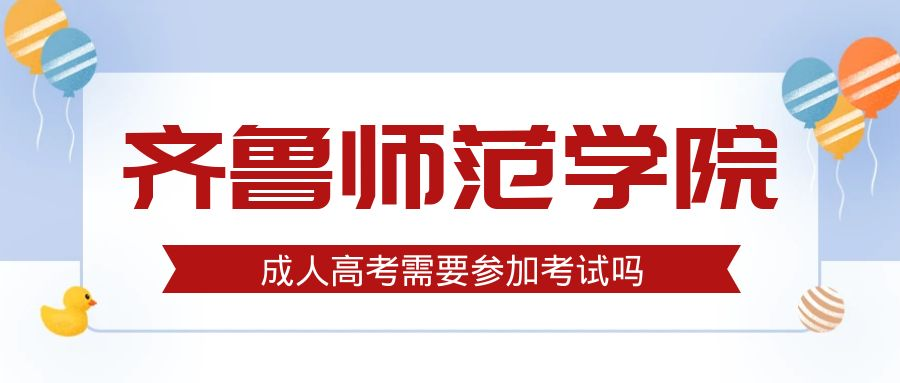 报名2023年齐鲁师范学院成人高考需要参加考试吗