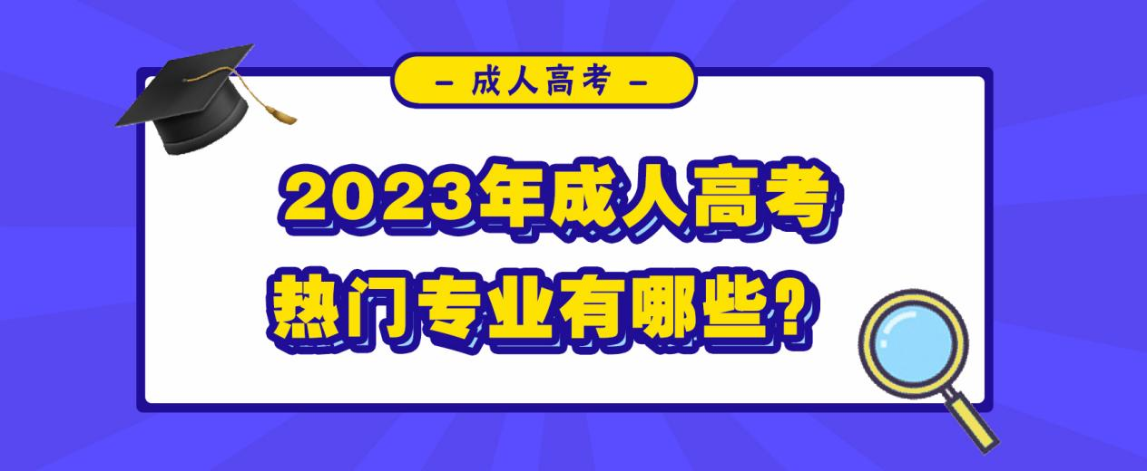 2023年成人高考热门专业有哪些？