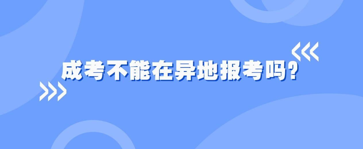 2023年成考不能在异地报考吗？