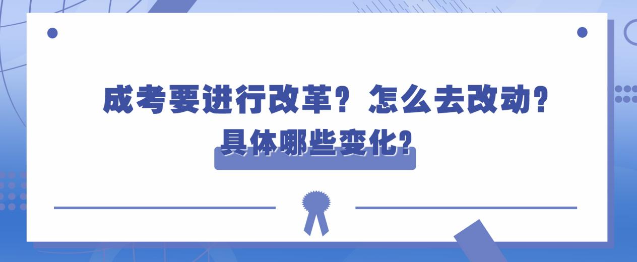 成考要进行改革？怎么去改动？具体哪些变化？