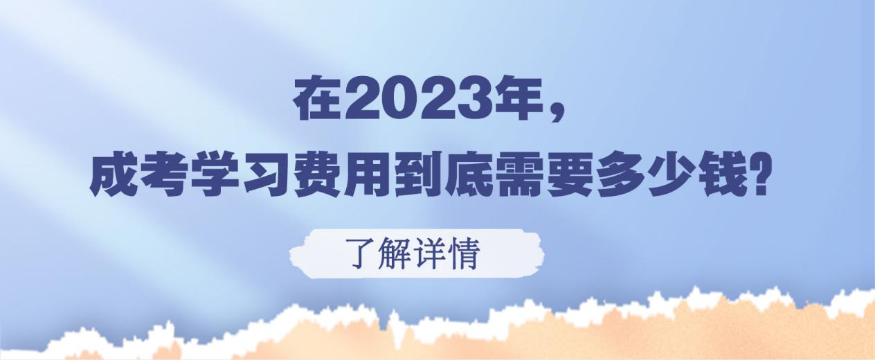 在2023年，成考学习费用到底需要多少钱？