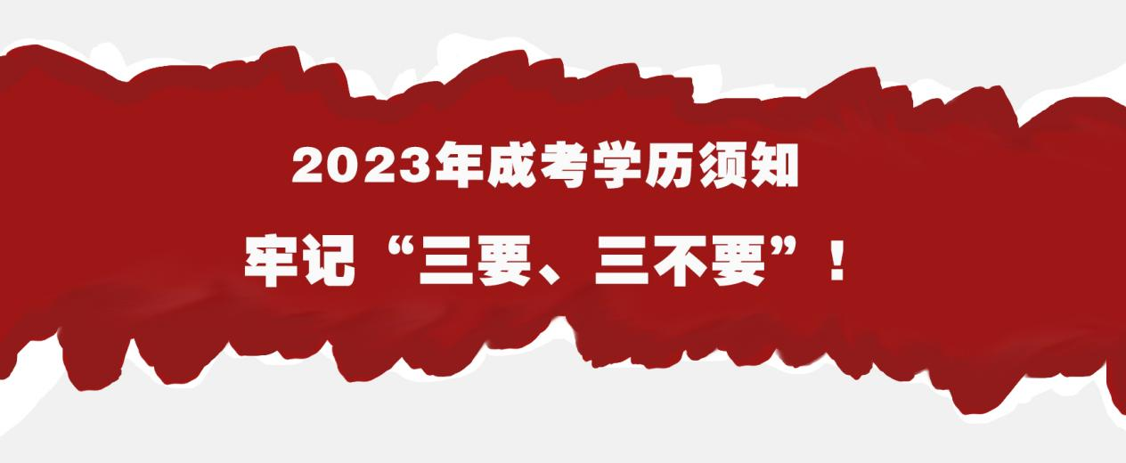 2023年成考学历须知，牢记“三要、三不要”！