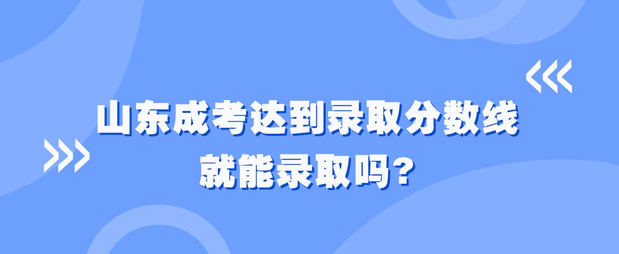 山东成考达到录取分数线就能录取吗?