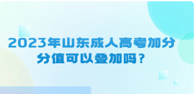 2023年山东成人高考加分分值可以叠加吗？