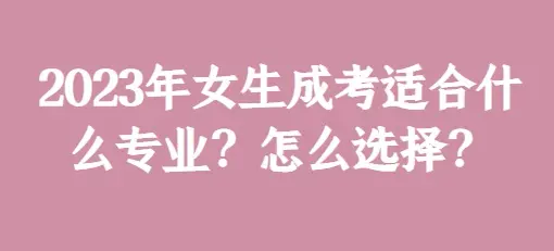 2023年成人高考大专有哪些专业适合女生报名