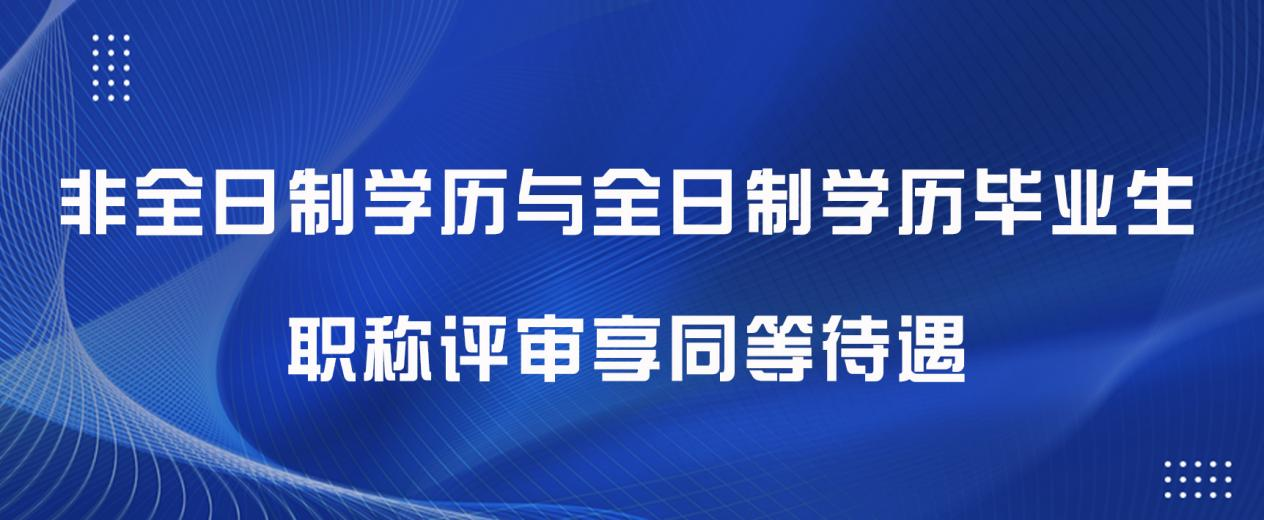 人社部：非全日制学历与全日制学历毕业生职称评审享同等待遇