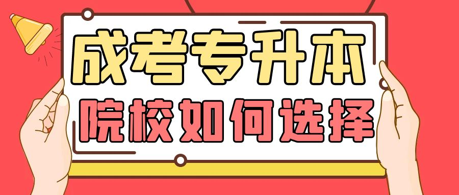 2023年成人高考专升本报考的学校如何选择？