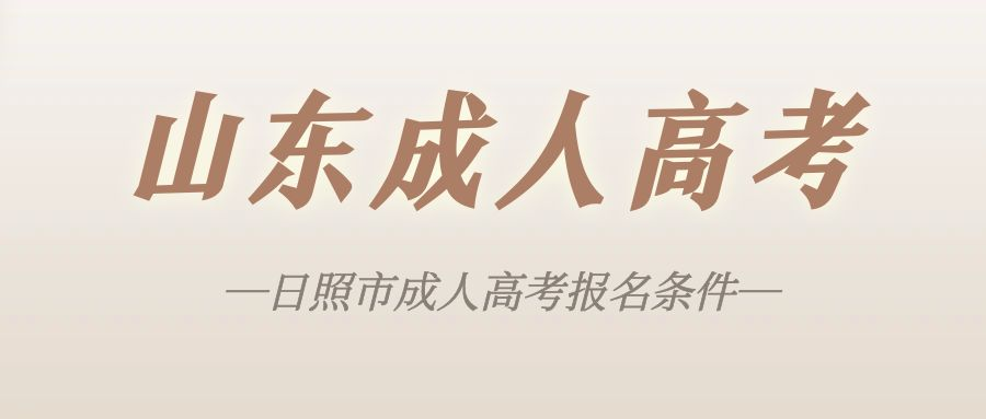 2023年日照成人高考报名条件有哪些？附：成考报名条件介绍