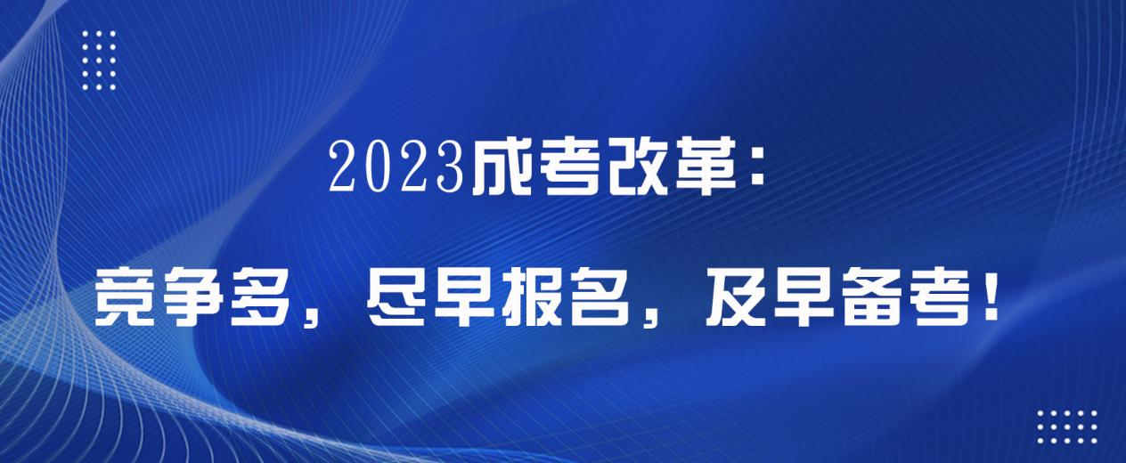 2023成考改革：竞争多，尽早报名，及早备考！