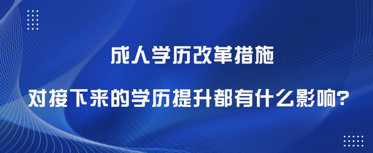 成人学历改革措施，对接下来的学历提升都有什么影响？