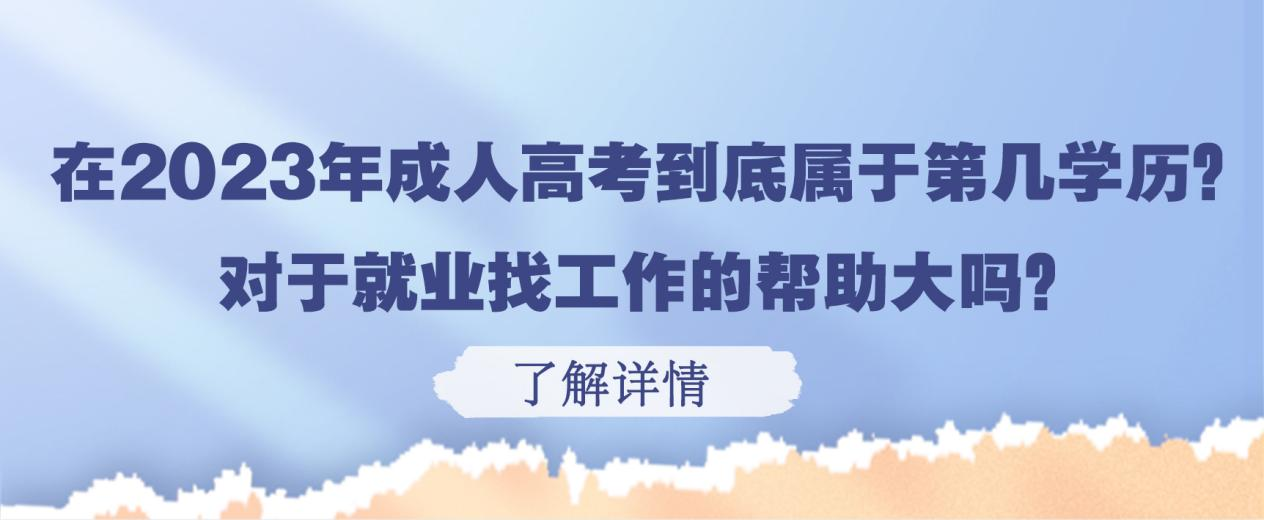 在2023年成人高考到底属于第几学历？对于就业找工作的帮助大吗？