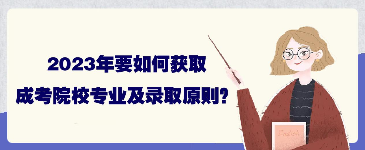 2023年要如何获取成考院校专业及录取原则？