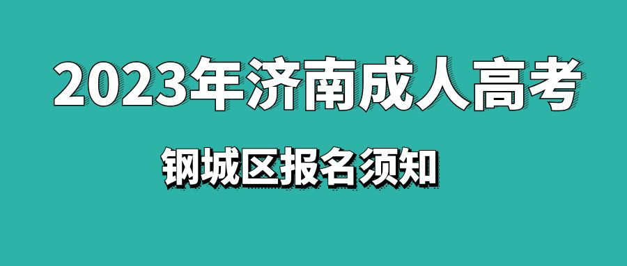 济南钢城区2023年成人高考报名须知
