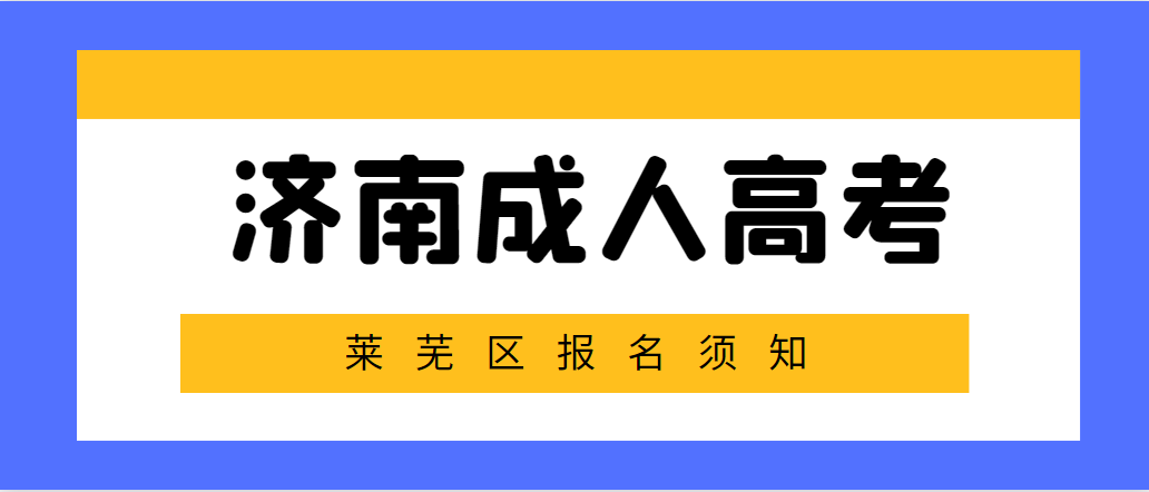 济南莱芜区2023年成人高考报名须知