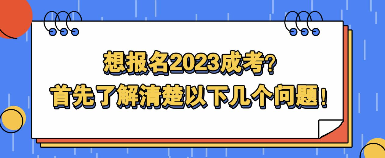 想报名2023成考？首先了解清楚以下几个问题！