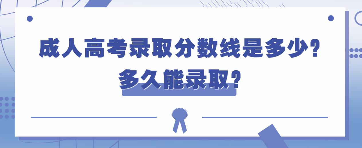 成人高考录取分数线是多少？多久能录取？