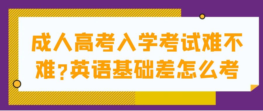 成人高考入学考试难不难?英语基础差怎么考(图1)