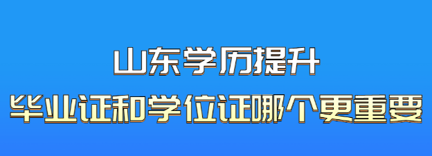 山东成人学历提升毕业证和学位证哪个更重要？山东成考网