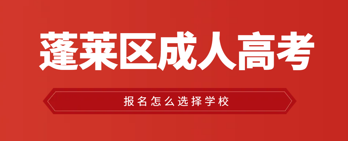 蓬莱区成人高考报名怎么报考学校？山东成考网