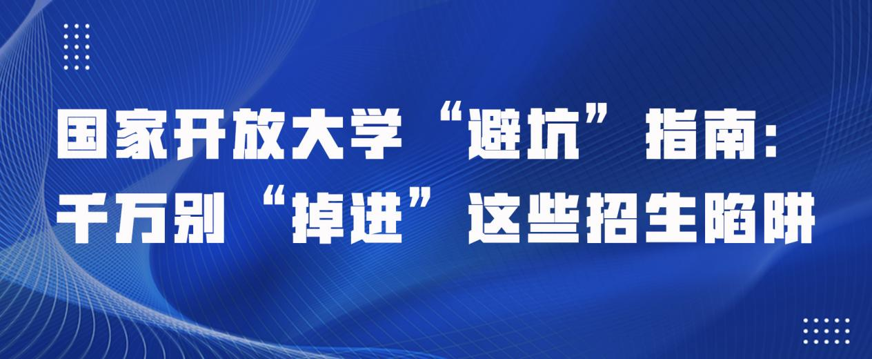 国家开放大学“避坑”指南：千万别“掉进”这些招生陷阱。山东成考网