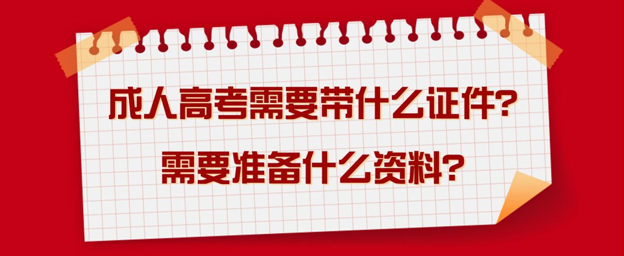 成人高考需要带什么证件？需要准备什么资料？