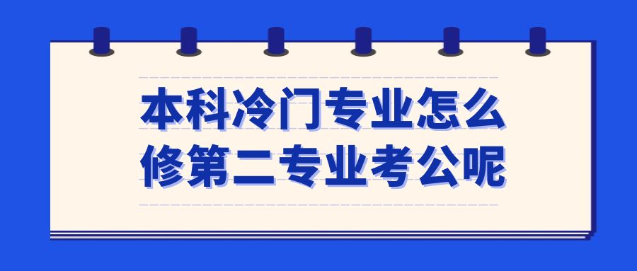 本科冷门专业怎么修第二专业考公呢