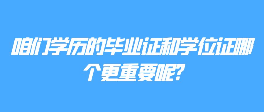 咱们学历的毕业证和学位证哪个更重要呢?