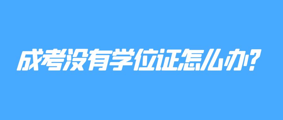 成考没有学位证怎么办？(图1)