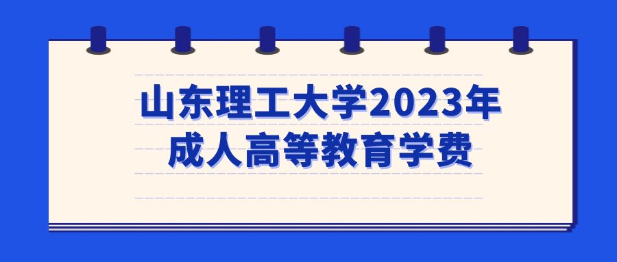 山东理工大学2023年成人高等教育学费