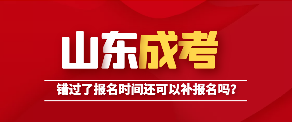 山东成考报名时间错过了还可以补报名吗？山东成考网