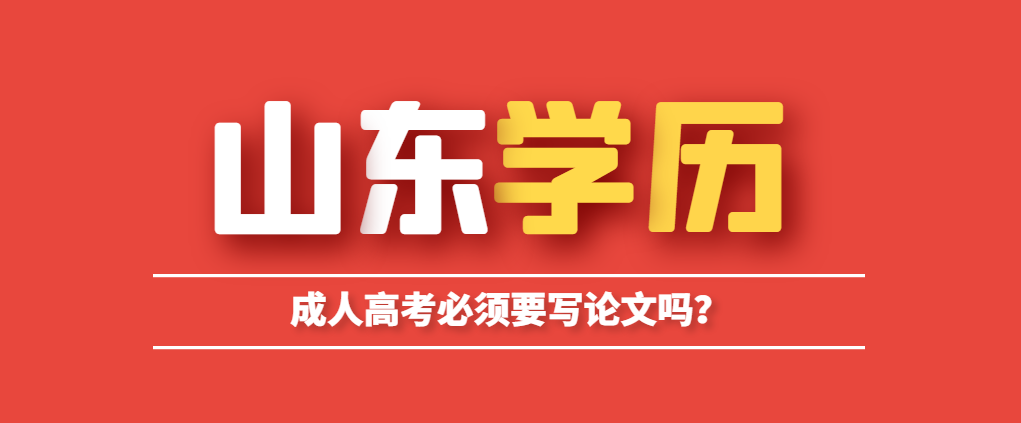 成人高考毕业必须要写论文吗？不写能毕业吗？山东成考网