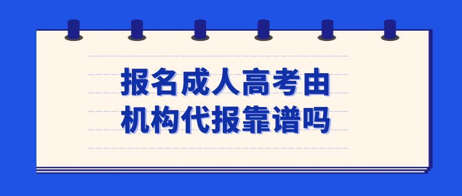 报名成人高考由机构代报靠谱吗？