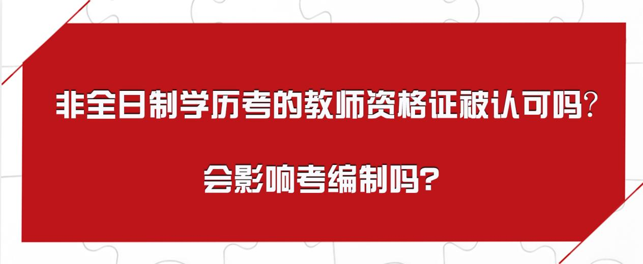 非全日制学历考的教师资格证被认可吗?会影响考编制吗？