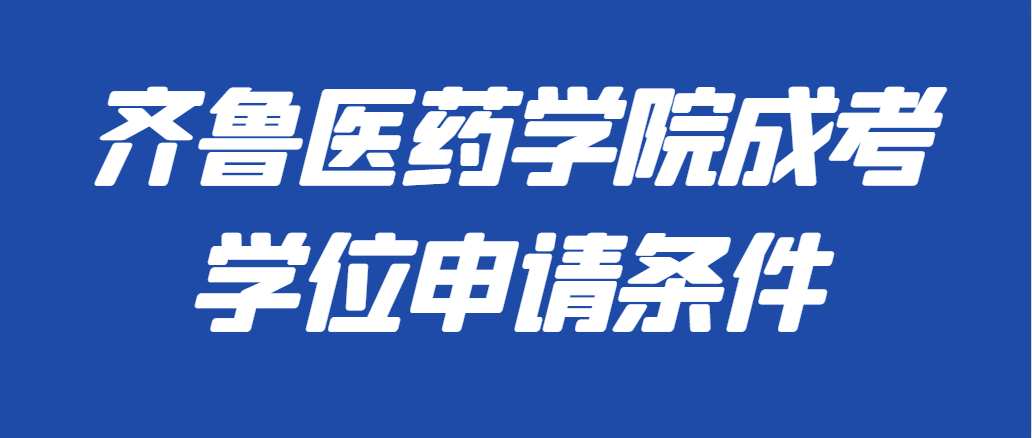 2023年齐鲁医药学院成人高考学位申请政策