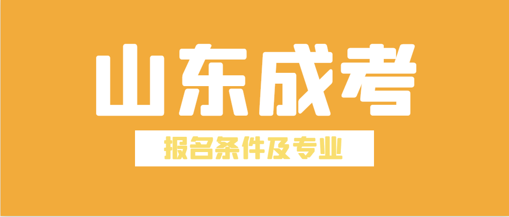 2023年成人高考报考条件及专业汇总。山东成考网