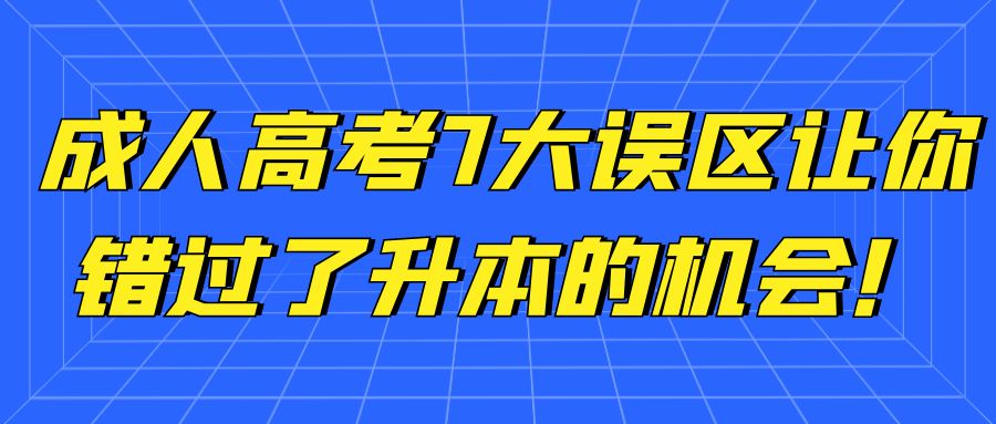 成人高考7大误区，让你错过了升本的机会！(图1)