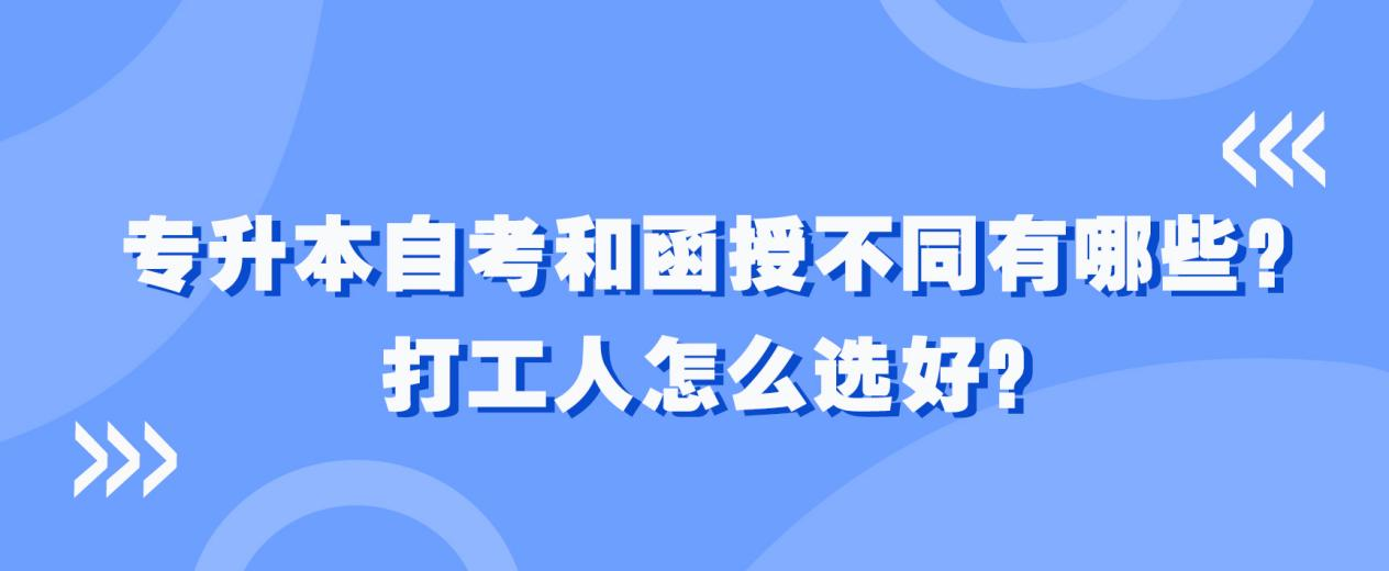 专升本自考和函授不同有哪些？打工人怎么选好？