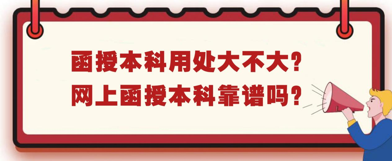 函授本科用处大不大？网上函授本科靠谱吗？