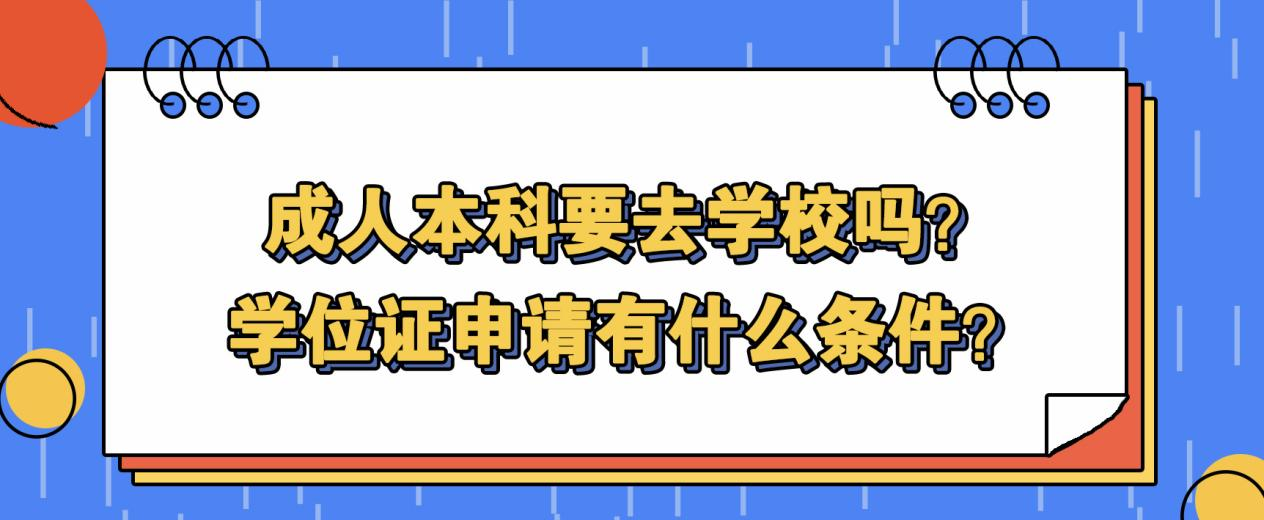 成人本科要去学校吗？学位证申请有什么条件？(图1)