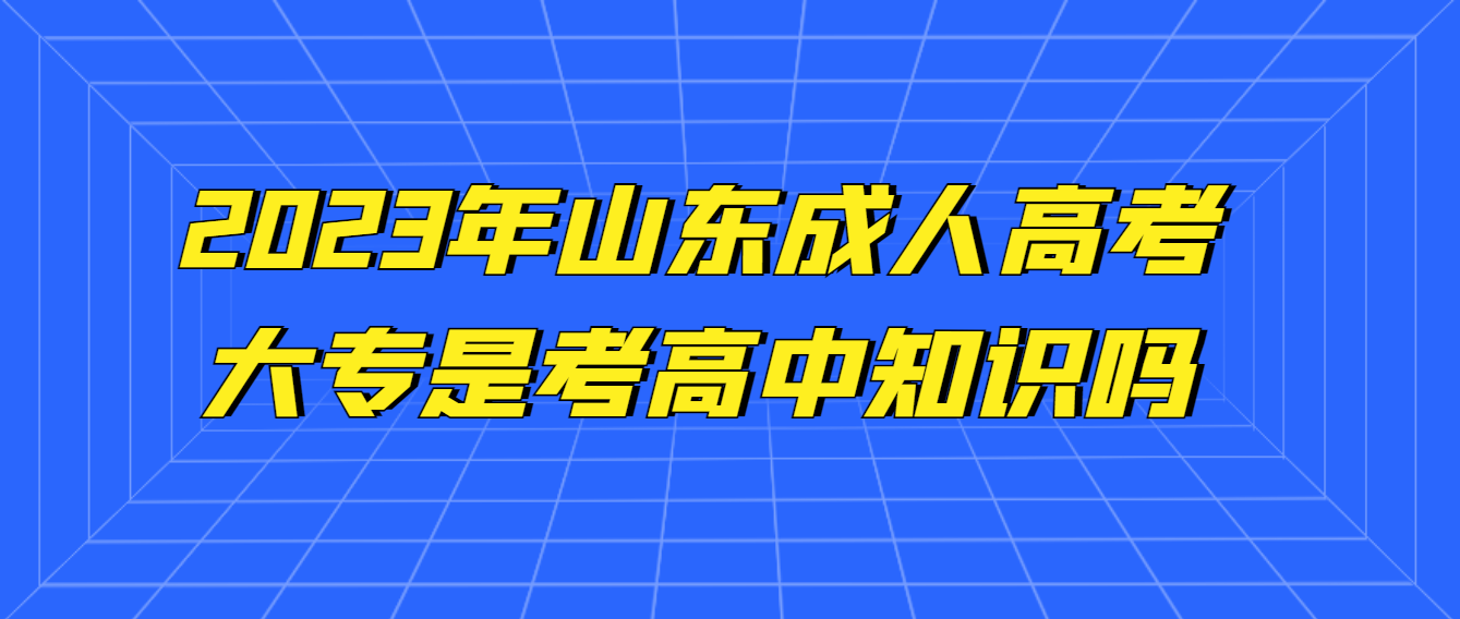 山东省成人高考大专考的是高中知识吗?(图1)