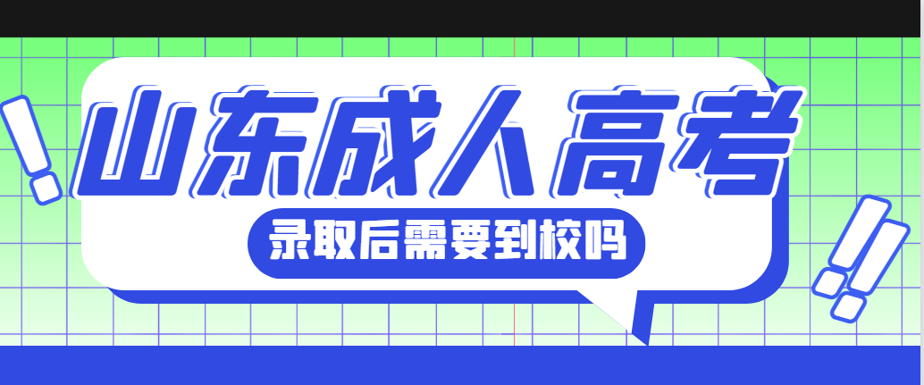 2023山东成人高考考上后需要到校去上课吗？