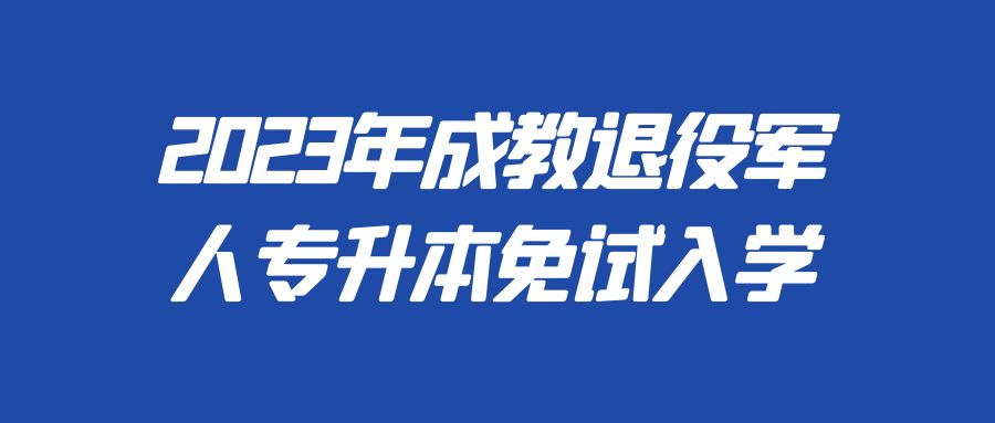 2023年成教退役军人专升本免试入学