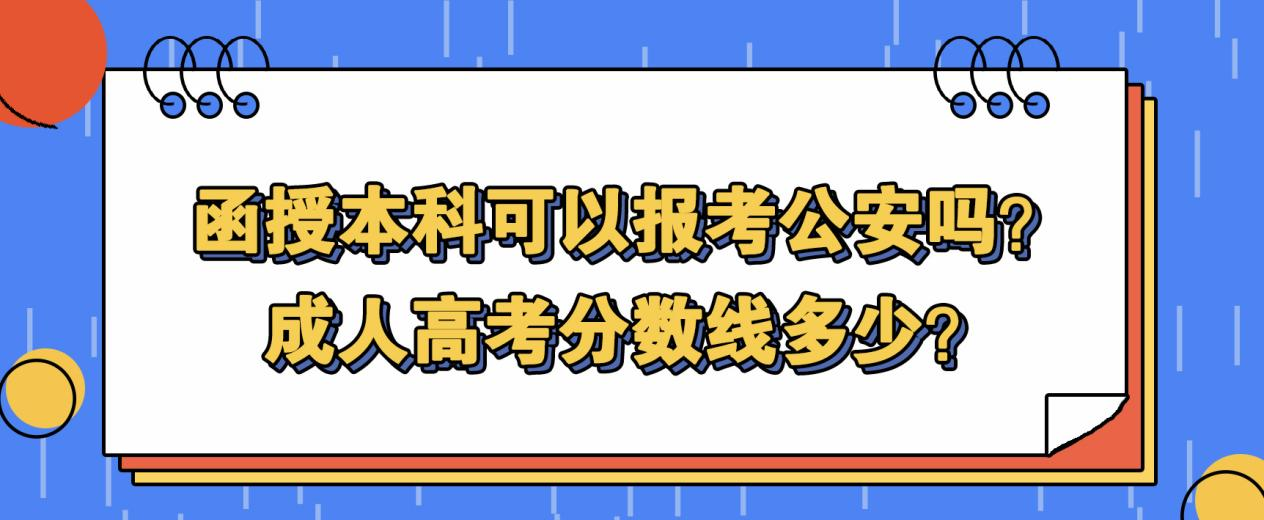 函授本科可以报考公安吗？成人高考分数线多少？