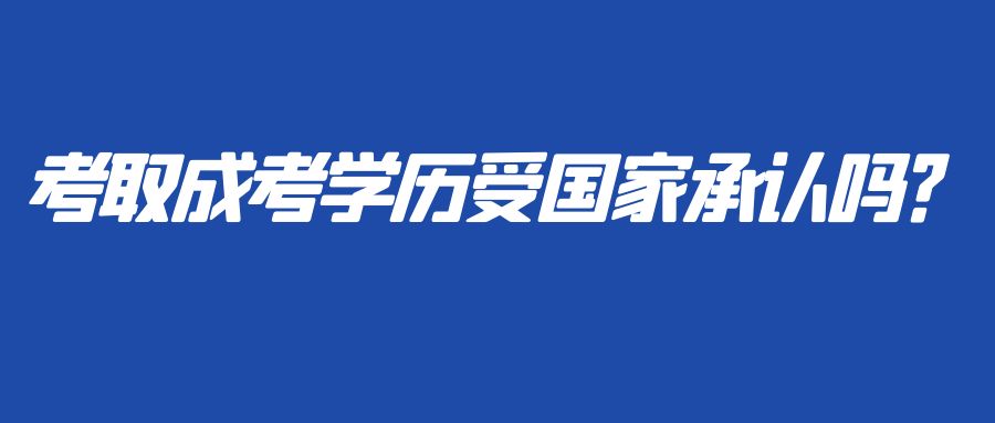 考取成考学历受国家承认吗？(图1)